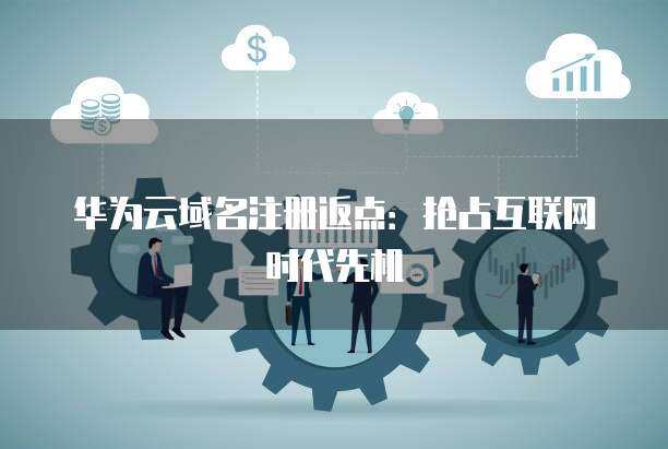 域名注冊(cè)返點(diǎn) 搶占互聯(lián)網(wǎng)時(shí)代的競(jìng)爭(zhēng)先機(jī)